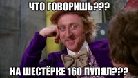 что говоришь??? на шестёрке 160 пулял???