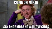 come on mirza say once more how u love girls