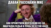 давай расскажи мне как проиграли мордовии из-за макгиди,судьи и луны не в той фазе