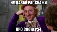 ну давай расскажи про свою ps4