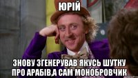 юрій знову згенерував якусь шутку про арабів,а сам монобровчик