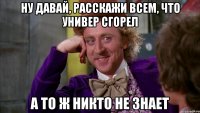 ну давай, расскажи всем, что универ сгорел а то ж никто не знает