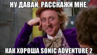 ну давай, расскажи мне, как хороша sonic adventure 2