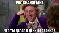 расскажи мне что ты делал в день 60 звонков