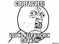 colleagues! you no keep kitchen clean?!!!