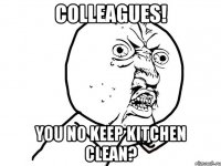 colleagues! you no keep kitchen clean?