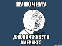 ну почему джонни живёт в америке?