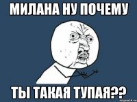 милана ну почему ты такая тупая??