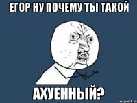 егор ну почему ты такой ахуенный?