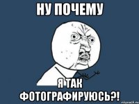 ну почему я так фотографируюсь?!