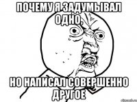 почему я задумывал одно, но написал совершенно другое