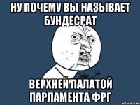 ну почему вы называет бундесрат верхней палатой парламента фрг