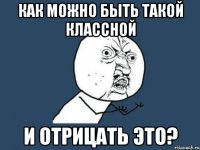 как можно быть такой классной и отрицать это?