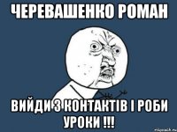 черевашенко роман вийди з контактів і роби уроки !!!