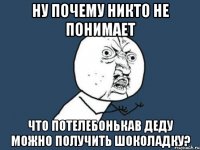 ну почему никто не понимает что потелебонькав деду можно получить шоколадку?