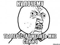 ну почему ты перестал желать мне спк нч