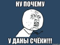 ну почему у даны счёки!!!