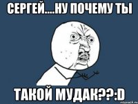 сергей....ну почему ты такой мудак??:d