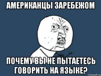 американцы заребежом почему вы не пытаетесь говорить на языке?