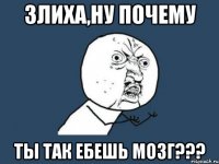 злиха,ну почему ты так ебешь мозг???