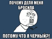 почему деля меня бросила потому что я черный?!