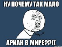 ну почему так мало ариан в мире??((