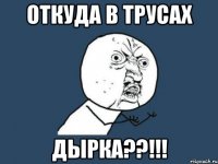 откуда в трусах дырка??!!!