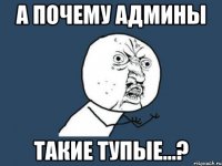 а почему админы такие тупые...?