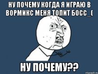 ну почему когда я играю в вормикс меня топит босс_( ну почему??