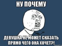 ну почему девушка не может сказать прямо чего она хочет?!