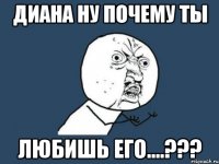 диана ну почему ты любишь его....???