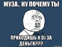 муза.. ну почему ты приходишь к dj за деньги???