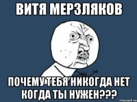 витя мерзляков почему тебя никогда нет когда ты нужен???