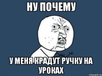 ну почему у меня крадут ручку на уроках