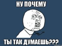 ну почему ты так думаешь???