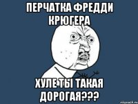 перчатка фредди крюгера хуле ты такая дорогая???