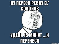 ну переси респу el' coronos удели 15 минут ....и перенеси