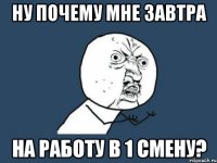 ну почему мне завтра на работу в 1 смену?