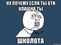 ну почему если ты 6ти клашка ты школота