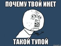 почему твой инет такой тупой