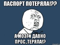 паспорт потеряла!?? а мозги давно прос..теряла!?