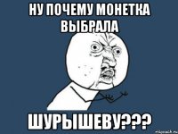 ну почему монетка выбрала шурышеву???