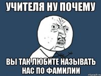 учителя ну почему вы так любите называть нас по фамилии