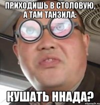 приходишь в столовую, а там танзила: кушать ннада?