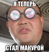 я теперь стал макурой