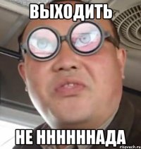 выходить не ннннннада