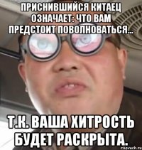 приснившийся китаец означает: что вам предстоит поволноваться... т.к. ваша хитрость будет раскрыта.