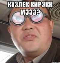 кузлек кирэкк мэээ? 