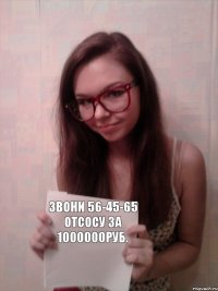 Звони 56-45-65 отсосу за 1000000руб.