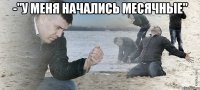 -"у меня начались месячные" 